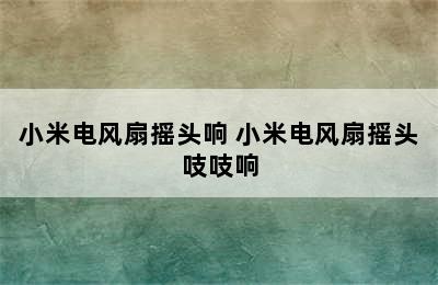 小米电风扇摇头响 小米电风扇摇头吱吱响